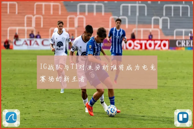 IG战队与T1对决分析谁将成为电竞赛场的新王者