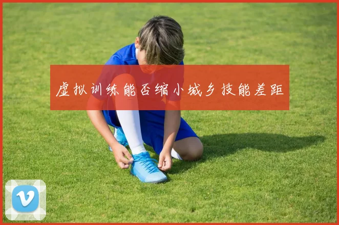 虚拟训练能否缩小城乡技能差距