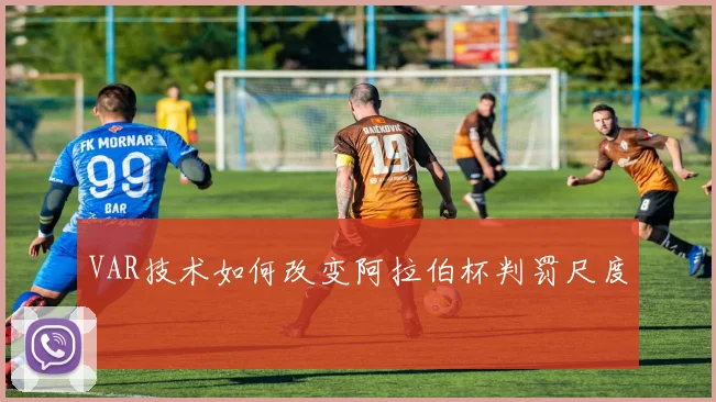 VAR技术如何改变阿拉伯杯判罚尺度