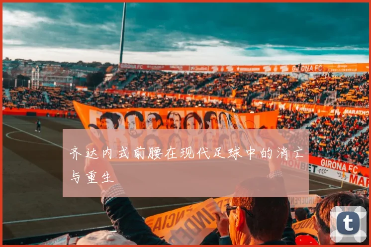 齐达内式前腰在现代足球中的消亡与重生