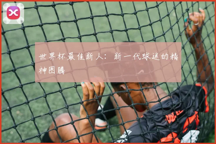 世界杯最佳新人：新一代球迷的精神图腾