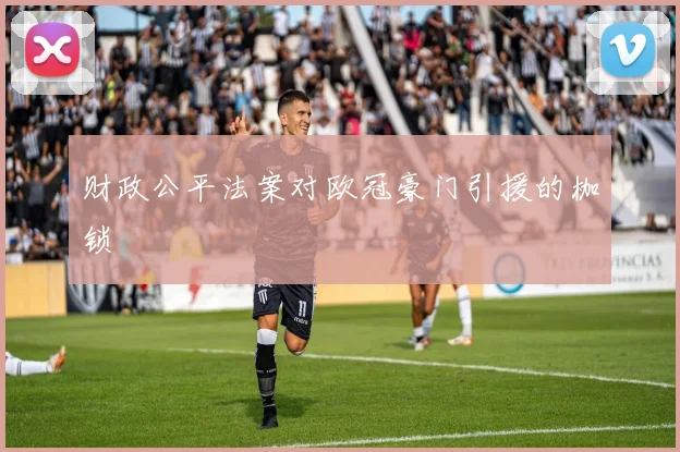 财政公平法案对欧冠豪门引援的枷锁