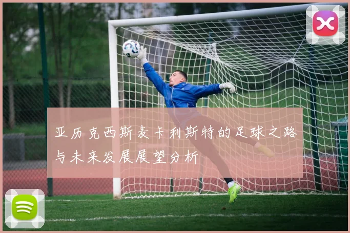 亚历克西斯麦卡利斯特的足球之路与未来发展展望分析
