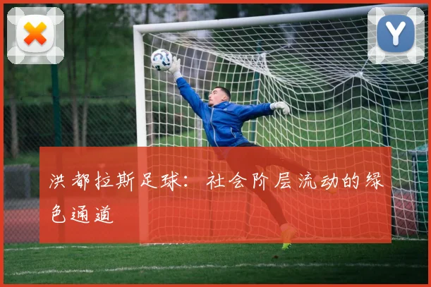 洪都拉斯足球：社会阶层流动的绿色通道