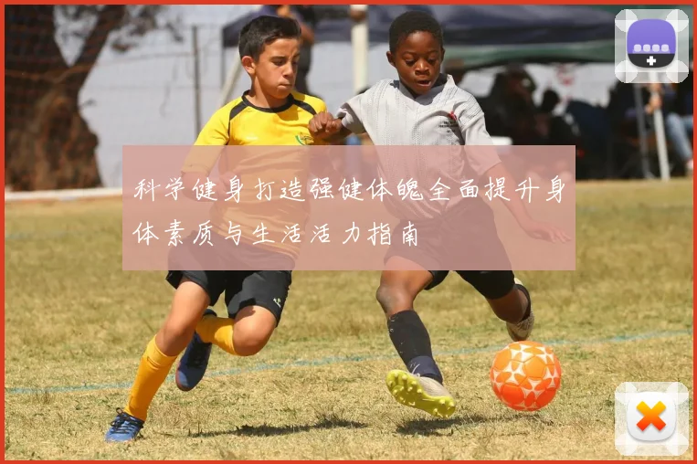 科学健身打造强健体魄全面提升身体素质与生活活力指南