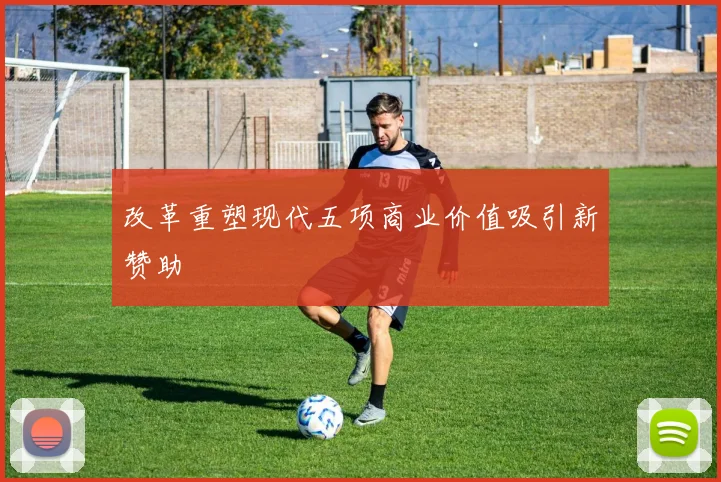 改革重塑现代五项商业价值吸引新赞助