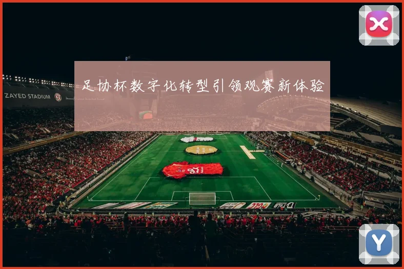 足协杯数字化转型引领观赛新体验