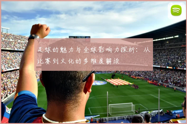 足球的魅力与全球影响力探析：从比赛到文化的多维度解读