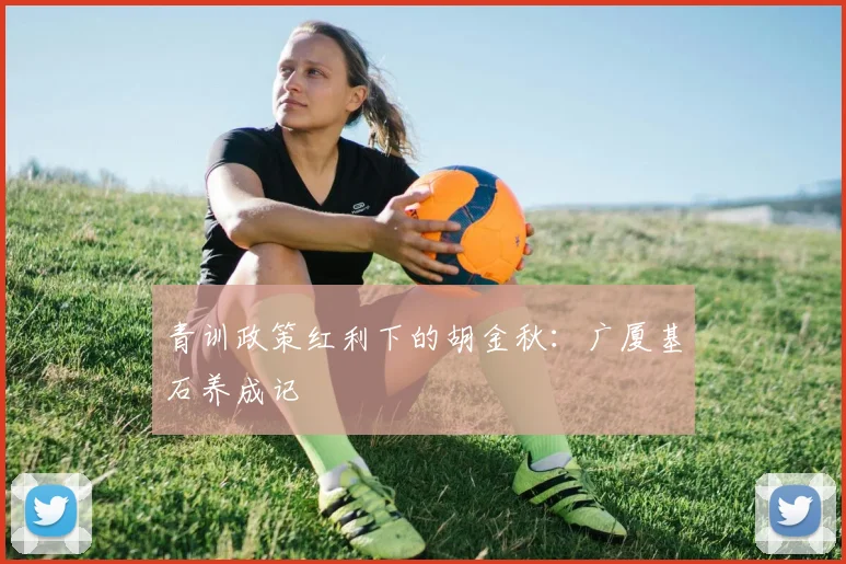 青训政策红利下的胡金秋：广厦基石养成记