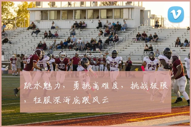 跳水魅力，勇挑高难度，挑战极限，征服深海底跟风云