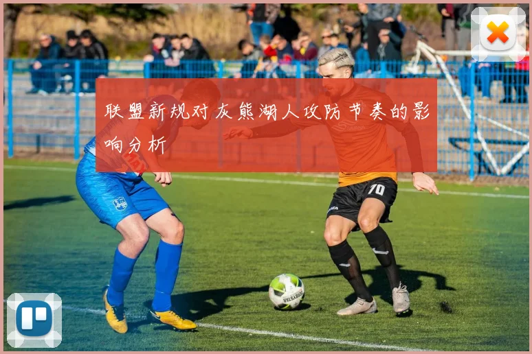 联盟新规对灰熊湖人攻防节奏的影响分析