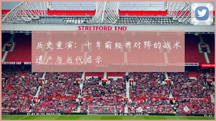 历史重演：十年前经典对阵的战术遗产与当代启示