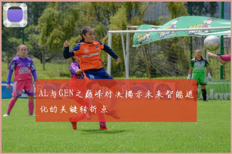 AL与GEN之巅峰对决揭示未来智能进化的关键转折点