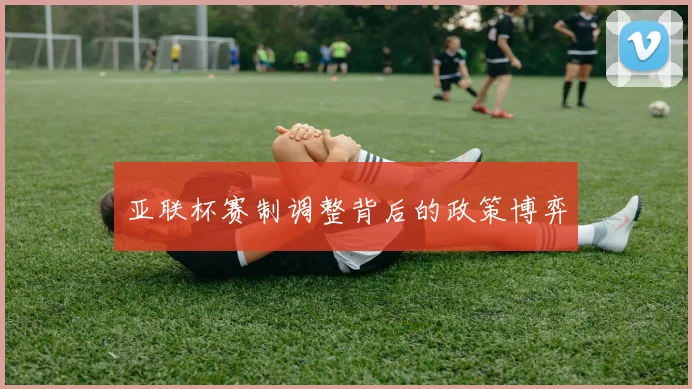 亚联杯赛制调整背后的政策博弈