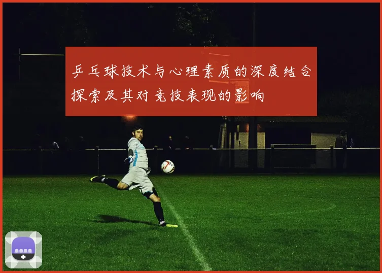 乒乓球技术与心理素质的深度结合探索及其对竞技表现的影响